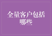 全量客户包括哪些？我来给你掰扯掰扯