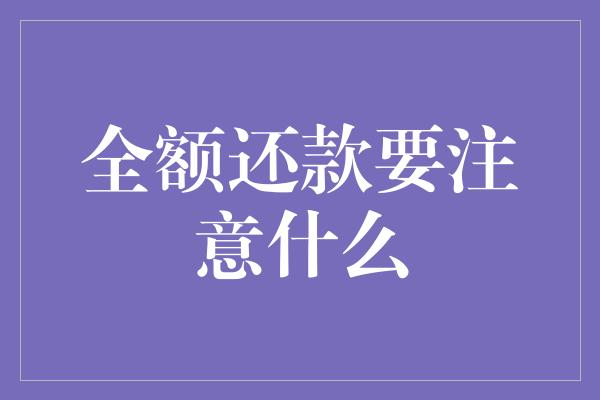 全额还款要注意什么