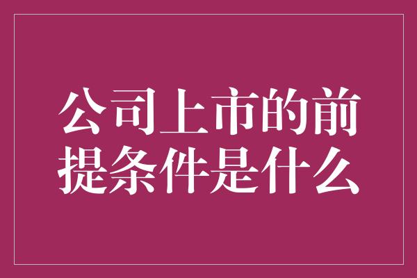 公司上市的前提条件是什么