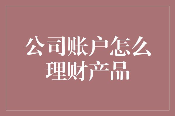 公司账户怎么理财产品