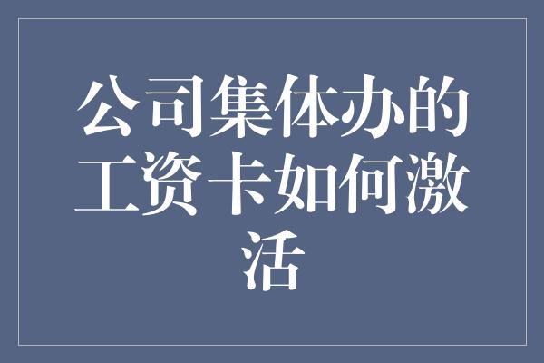 公司集体办的工资卡如何激活