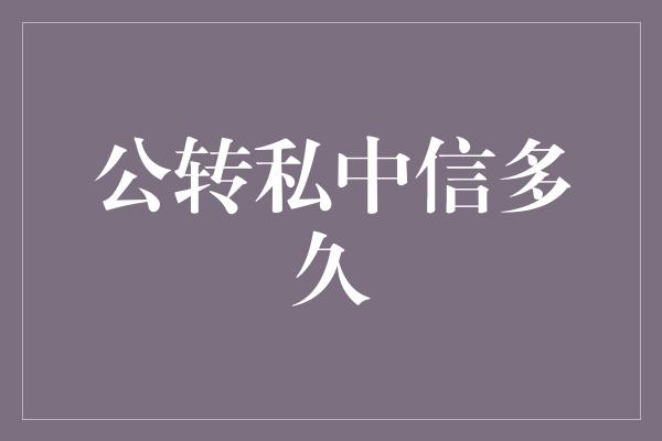 公转私中信多久