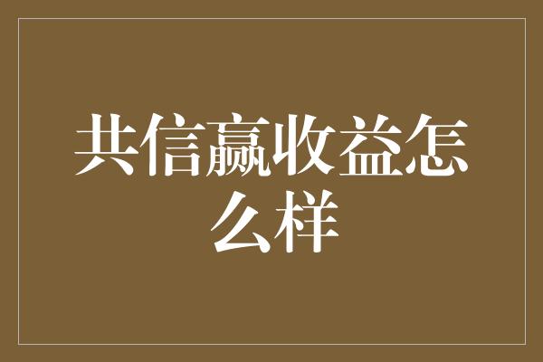 共信赢收益怎么样