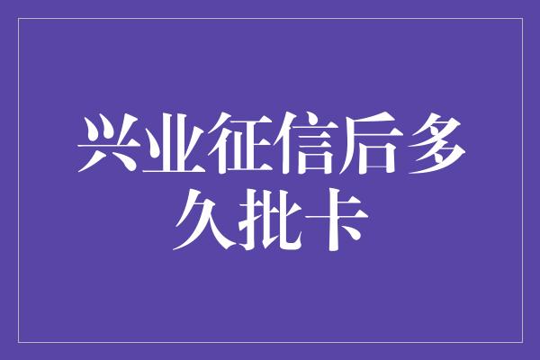 兴业征信后多久批卡