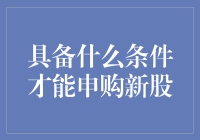 具备哪些条件才能申购新股：一个投资者必知的重要问题