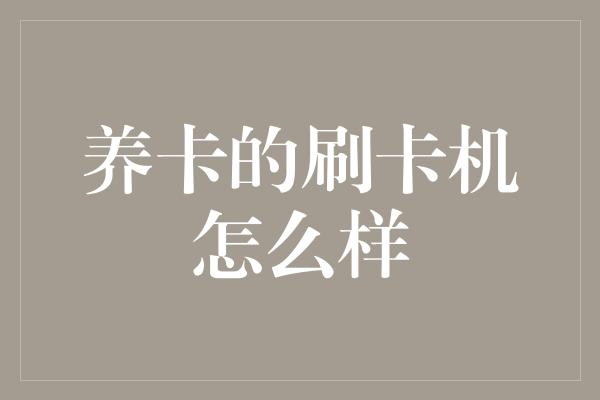 养卡的刷卡机怎么样