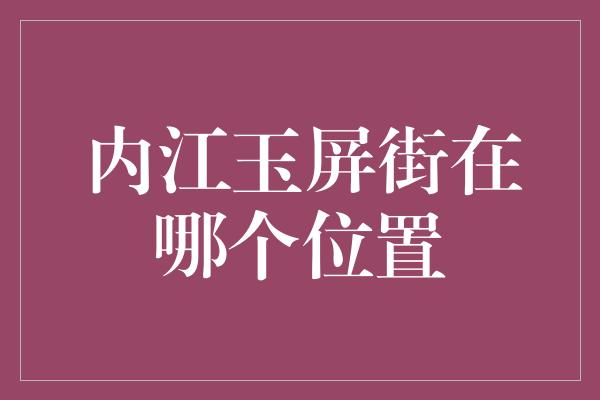 内江玉屏街在哪个位置