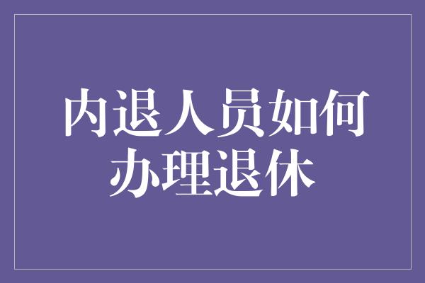 内退人员如何办理退休