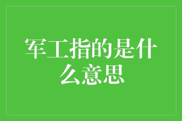 军工指的是什么意思