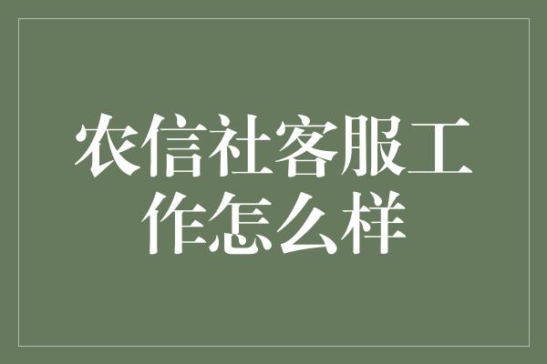 农信社客服工作怎么样