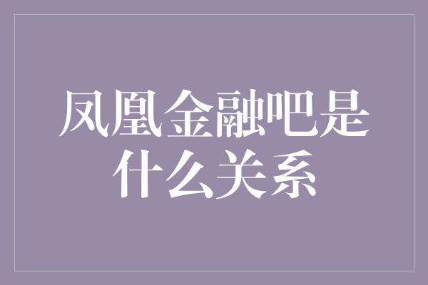 凤凰金融吧是什么关系