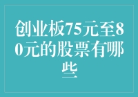 探寻创业板的高价宝藏：75元至80元的股票有哪些？