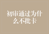 初审通过为什么就不批卡？银行是在逗我玩吗？