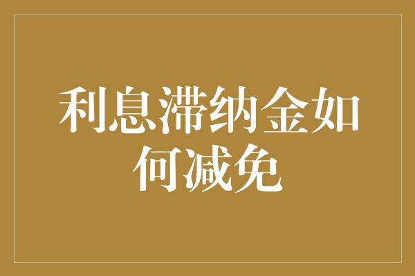 利息滞纳金如何减免