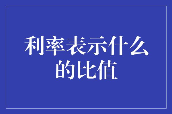 利率表示什么的比值