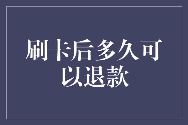 刷卡后多久可以退款