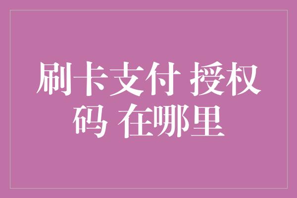 刷卡支付 授权码 在哪里