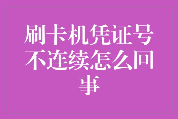 刷卡机凭证号不连续怎么回事