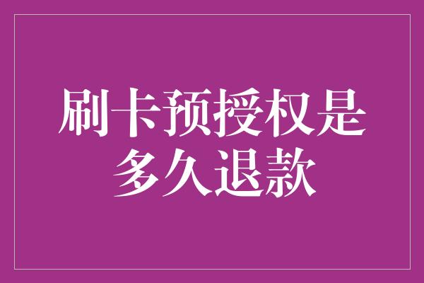 刷卡预授权是多久退款