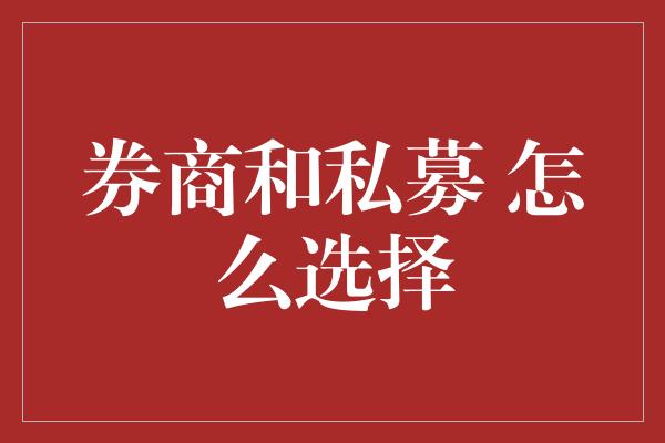 券商和私募 怎么选择