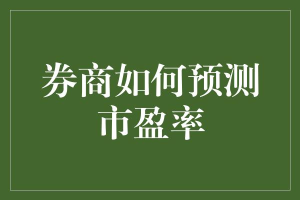 券商如何预测市盈率