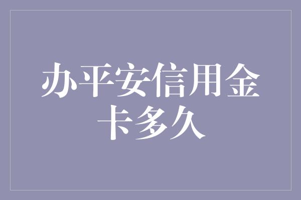 办平安信用金卡多久