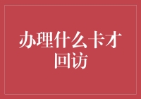 办理什么卡才回访？——信用卡还是会员卡？还真是个问题！