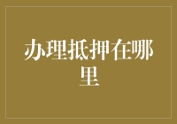 抵押办理攻略：如何找到最合适的抵押所在金融江湖