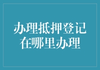 办理抵押登记：流程、地点与要点解析