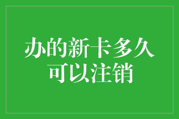 办的新卡多久可以注销