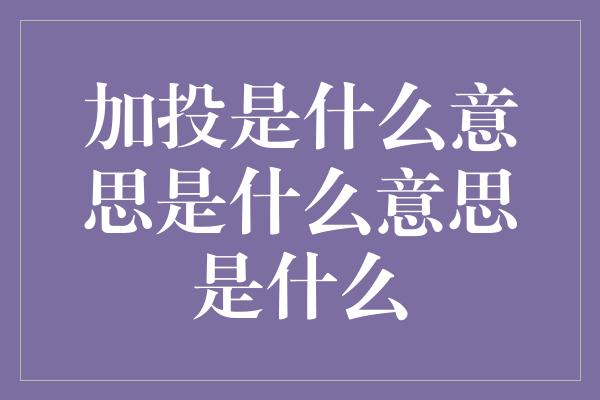 加投是什么意思是什么意思是什么