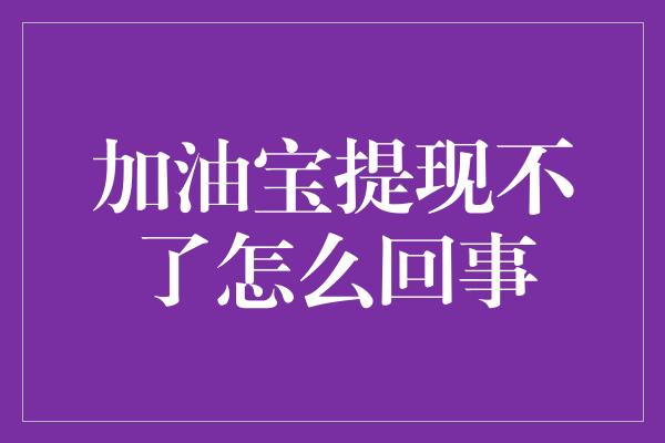 加油宝提现不了怎么回事