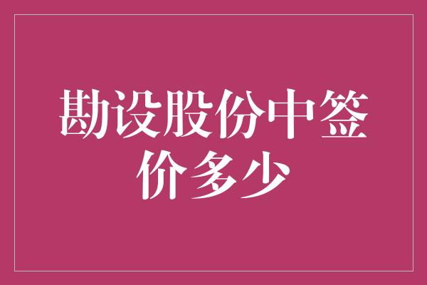 勘设股份中签价多少