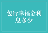 包行幸福金利息多少？这题我会，但请先喝杯茶，冷静五分钟。