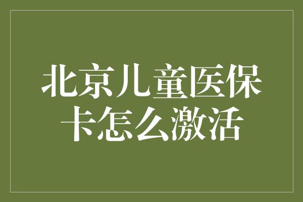 北京儿童医保卡怎么激活