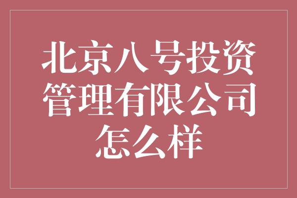 北京八号投资管理有限公司怎么样