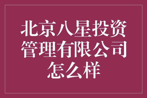 北京八星投资管理有限公司怎么样