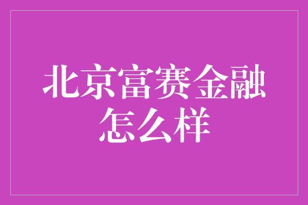 北京富赛金融怎么样