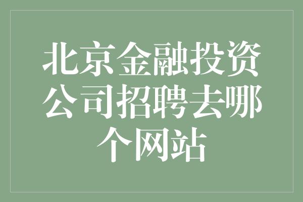 北京金融投资公司招聘去哪个网站