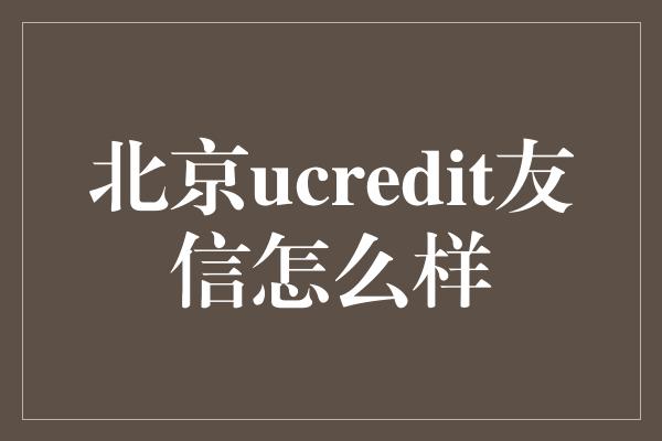 北京ucredit友信怎么样