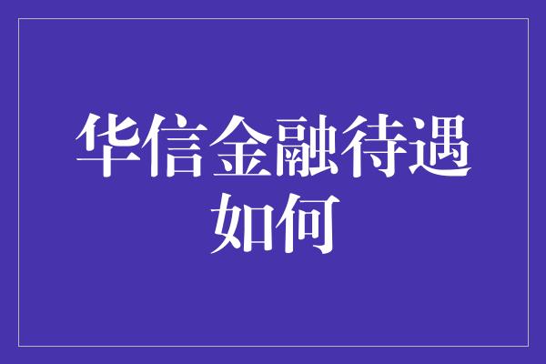 华信金融待遇如何