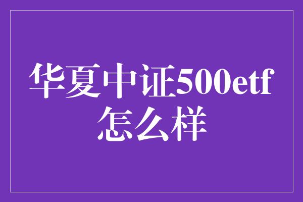 华夏中证500etf怎么样