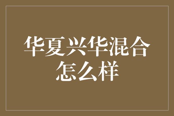 华夏兴华混合怎么样