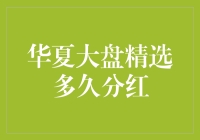 华夏大盘精选基金分红策略分析：何时为分红临界点