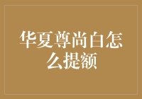 华夏尊尚白提额攻略：掌握技巧，轻松提升信用额度