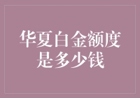 揭秘华夏白金额度：你以为有多少？