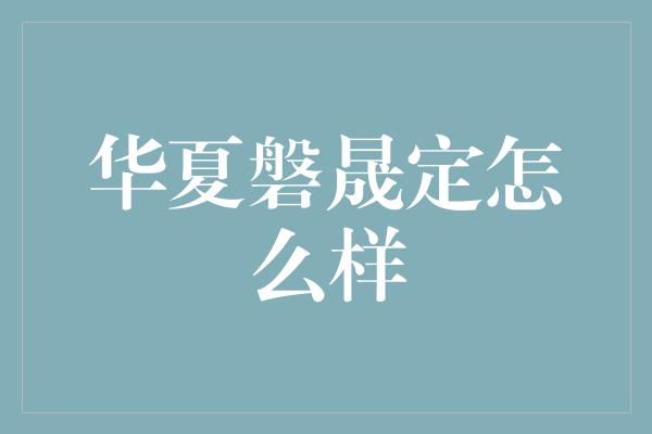 华夏磐晟定怎么样