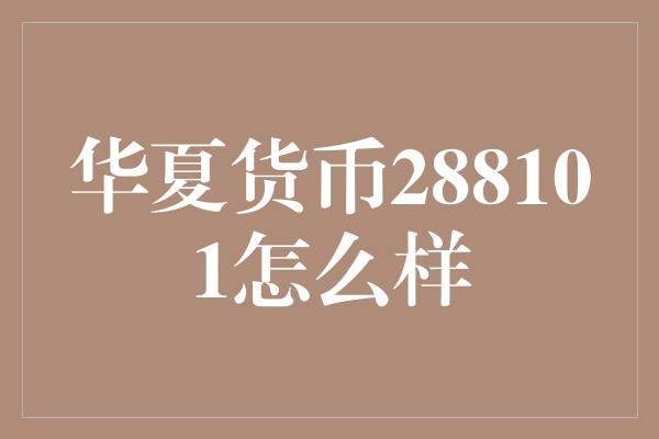 华夏货币288101怎么样