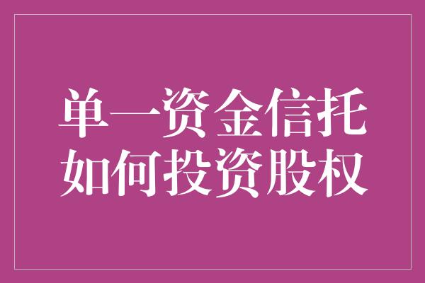 单一资金信托如何投资股权