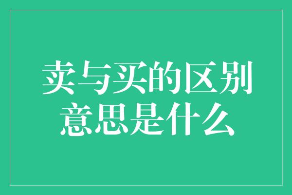 卖与买的区别意思是什么